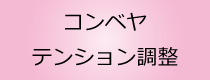 コンベアテンション調整